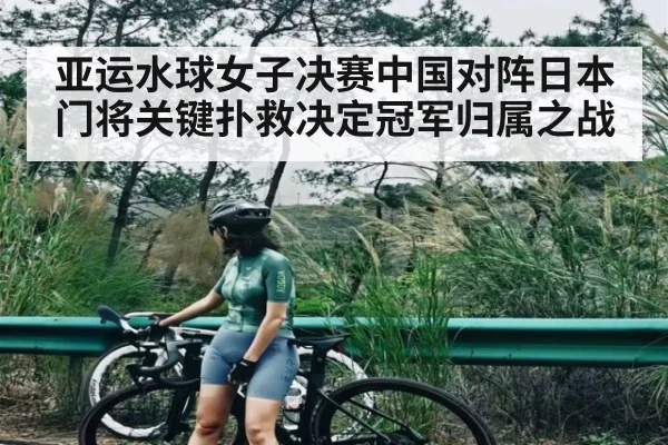 亚运水球女子决赛中国对阵日本 门将关键扑救决定冠军归属之战