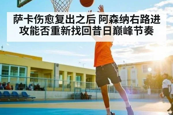 萨卡伤愈复出之后 阿森纳右路进攻能否重新找回昔日巅峰节奏