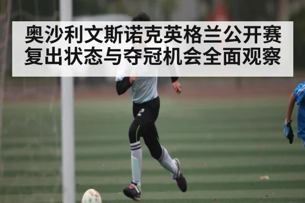 奥沙利文斯诺克英格兰公开赛复出状态与夺冠机会全面观察